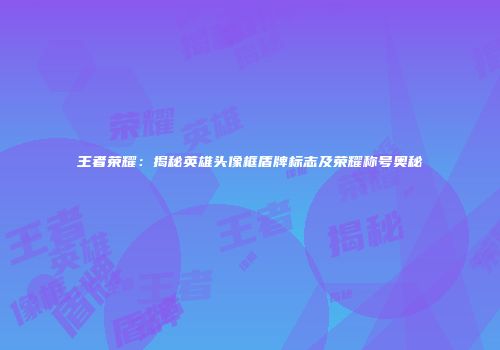 王者荣耀：揭秘英雄头像框盾牌标志及荣耀称号奥秘