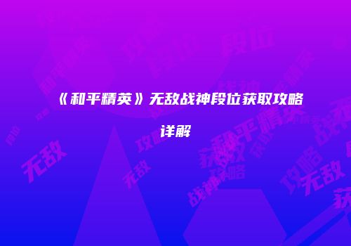 《和平精英》无敌战神段位获取攻略详解