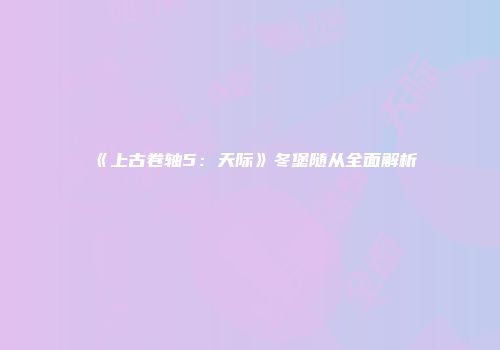 《上古卷轴5：天际》冬堡随从全面解析