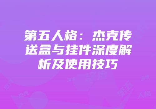 第五人格：杰克传送盒与挂件深度解析及使用技巧