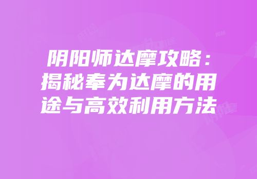 阴阳师达摩攻略：揭秘奉为达摩的用途与高效利用方法