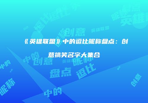 《英雄联盟》中的逗比昵称盘点：创意搞笑名字大集合