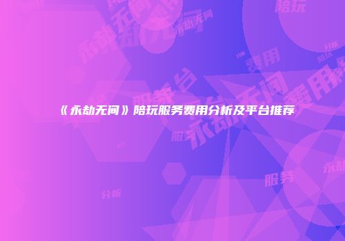 《永劫无间》陪玩服务费用分析及平台推荐