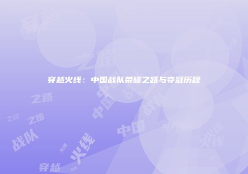 穿越火线：中国战队荣耀之路与夺冠历程