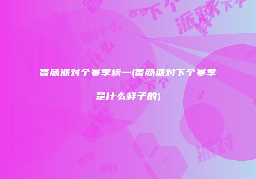 香肠派对个赛季榜一(香肠派对下个赛季是什么样子的)