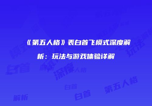 《第五人格》表白首飞模式深度解析：玩法与游戏体验详解