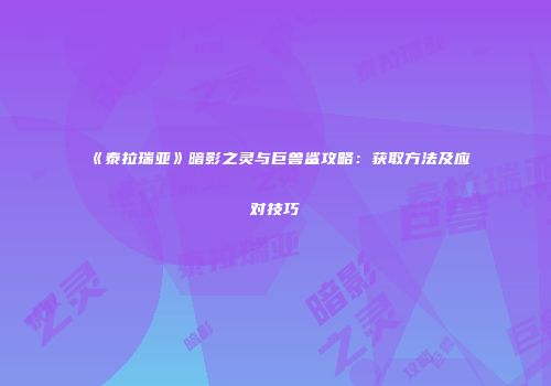 《泰拉瑞亚》暗影之灵与巨兽鲨攻略：获取方法及应对技巧