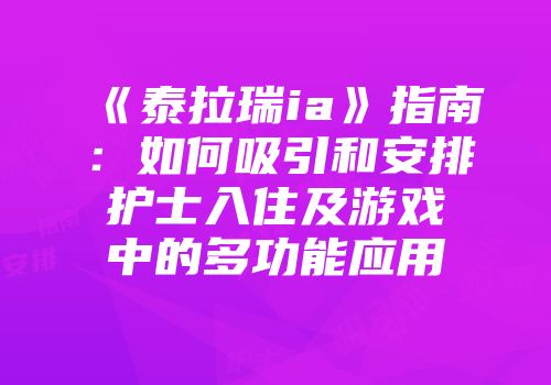 《泰拉瑞ia》指南：如何吸引和安排护士入住及游戏中的多功能应用