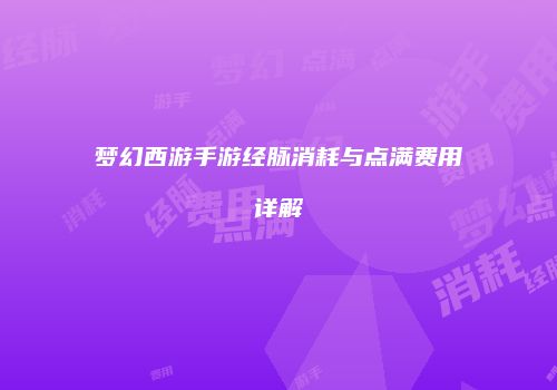 梦幻西游手游经脉消耗与点满费用详解