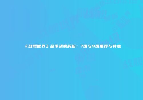 《战舰世界》金币战舰解析：7级与9级推荐与特点