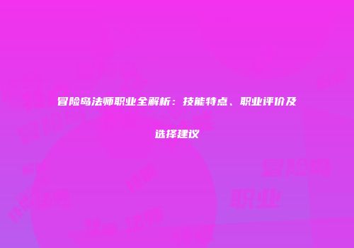 冒险岛法师职业全解析：技能特点、职业评价及选择建议