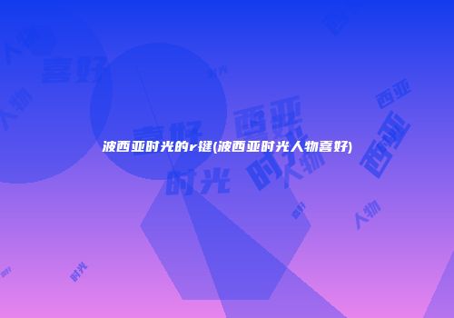 波西亚时光的r键(波西亚时光人物喜好)