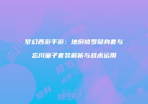 梦幻西游手游：地府修罗隐身套与忘川童子套装解析与战术运用