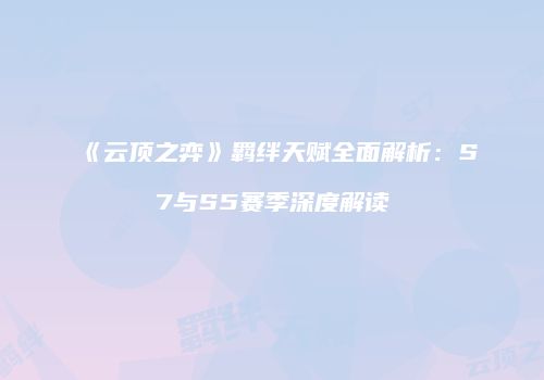 《云顶之弈》羁绊天赋全面解析：S7与S5赛季深度解读