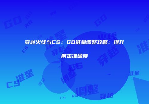穿越火线与CS：GO准星调整攻略：提升射击准确度