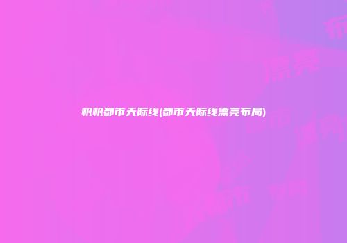 帆帆都市天际线(都市天际线漂亮布局)