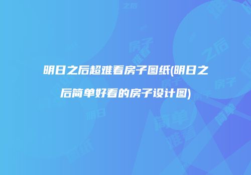 明日之后超难看房子图纸(明日之后简单好看的房子设计图)