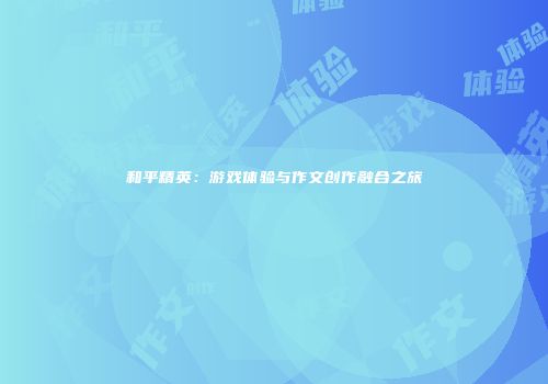 和平精英：游戏体验与作文创作融合之旅