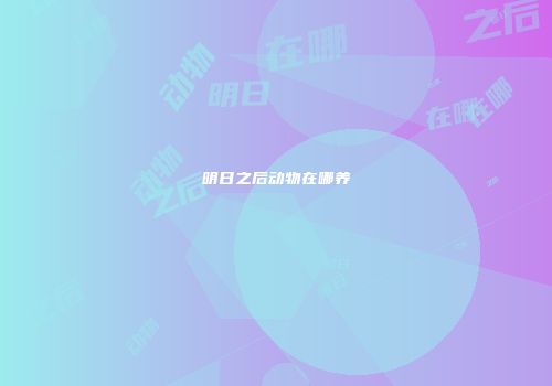 明日之后动物在哪养