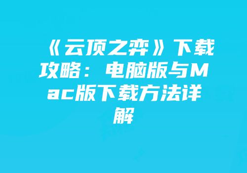 《云顶之弈》下载攻略：电脑版与Mac版下载方法详解
