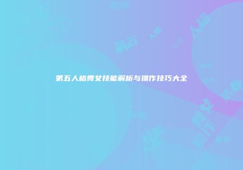 第五人格舞女技能解析与操作技巧大全