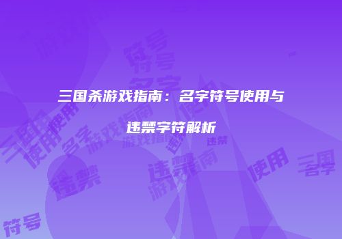 三国杀游戏指南：名字符号使用与违禁字符解析