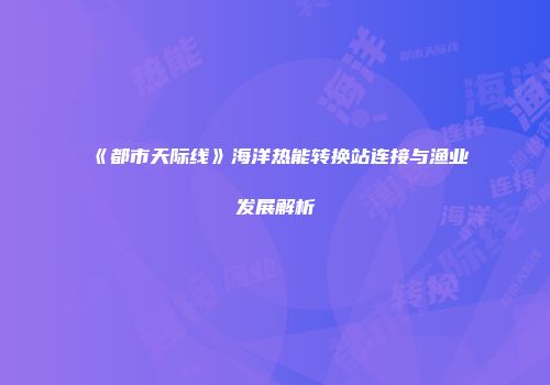 《都市天际线》海洋热能转换站连接与渔业发展解析
