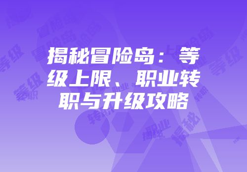 揭秘冒险岛：等级上限、职业转职与升级攻略