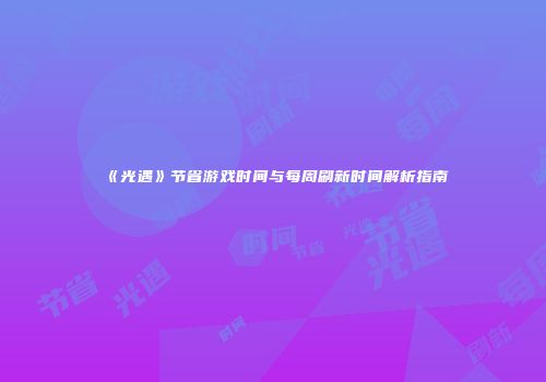 《光遇》节省游戏时间与每周刷新时间解析指南