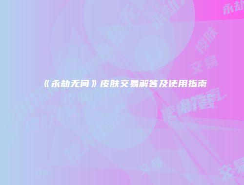 《永劫无间》皮肤交易解答及使用指南