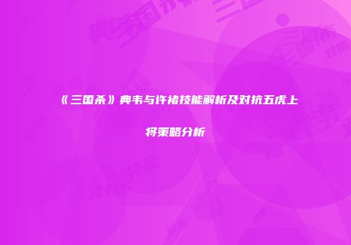 《三国杀》典韦与许褚技能解析及对抗五虎上将策略分析