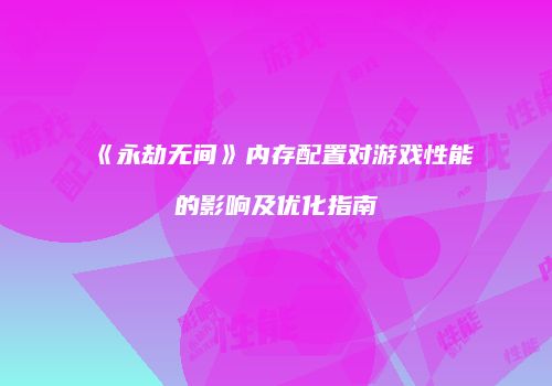 《永劫无间》内存配置对游戏性能的影响及优化指南