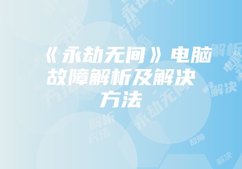《永劫无间》电脑故障解析及解决方法
