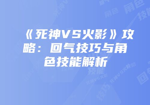 《死神VS火影》攻略：回气技巧与角色技能解析