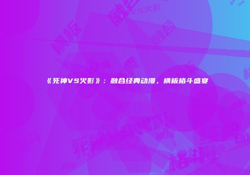 《死神VS火影》：融合经典动漫，横板格斗盛宴