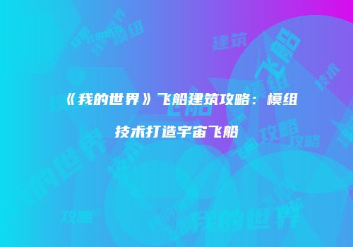 《我的世界》飞船建筑攻略：模组技术打造宇宙飞船