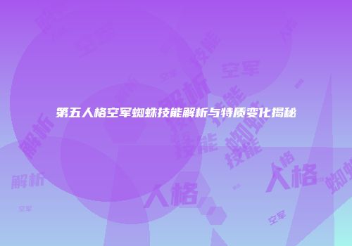 第五人格空军蜘蛛技能解析与特质变化揭秘