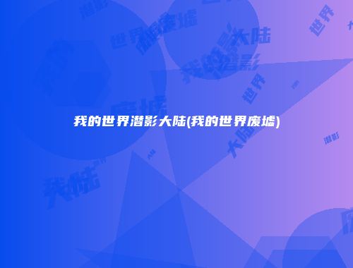 我的世界潜影大陆(我的世界废墟)