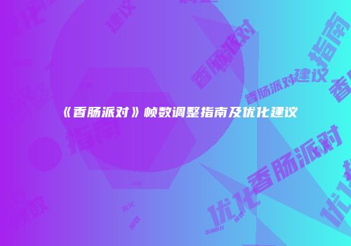 《香肠派对》帧数调整指南及优化建议