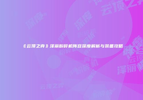 《云顶之弈》泽丽粉碎机阵容深度解析与装备攻略