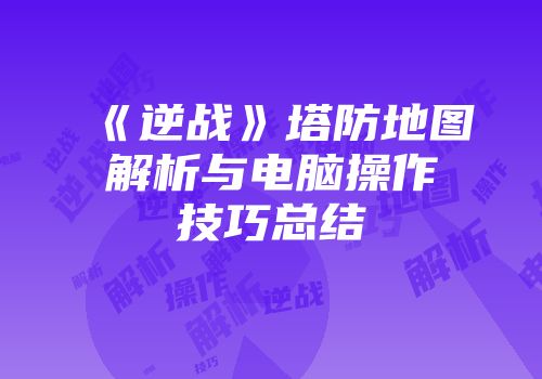 《逆战》塔防地图解析与电脑操作技巧总结