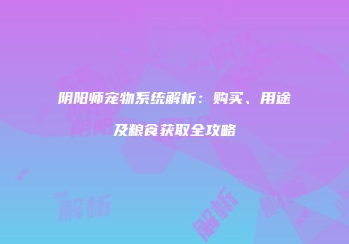 阴阳师宠物系统解析：购买、用途及粮食获取全攻略
