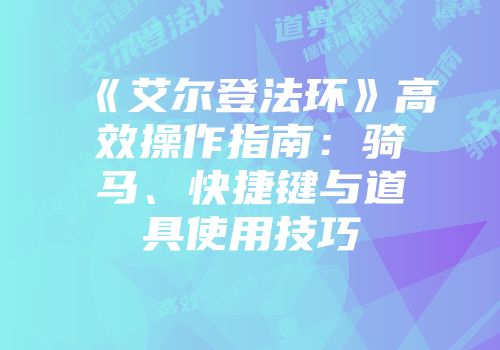 《艾尔登法环》高效操作指南：骑马、快捷键与道具使用技巧