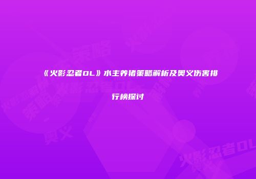 《火影忍者OL》水主养猪策略解析及奥义伤害排行榜探讨