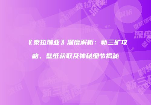 《泰拉瑞亚》深度解析：新三矿攻略、壁纸获取及神秘细节揭秘