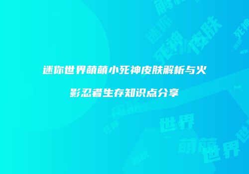 迷你世界萌萌小死神皮肤解析与火影忍者生存知识点分享