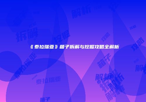 《泰拉瑞亚》箱子拆解与挖掘攻略全解析