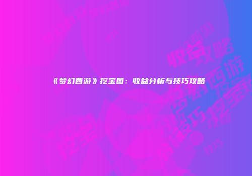 《梦幻西游》挖宝图：收益分析与技巧攻略