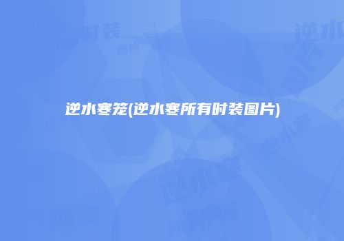 逆水寒笼(逆水寒所有时装图片)