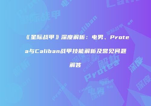 《星际战甲》深度解析：电男、Protea与Caliban战甲技能解析及常见问题解答